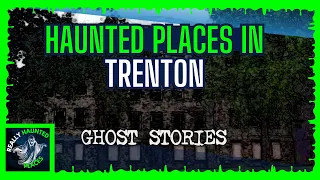 Trenton’s Terrifying Tales:  The 7 Most Haunted Places in New Jersey’s Capital City