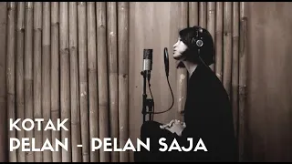 PELAN PELAN SAJA - KOTAK | COVER BY EGHA DE LATOYA