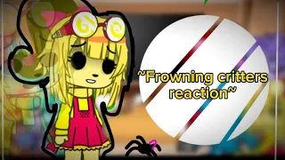 ~●frowning critters reactions●~●I SWEAR NO PART 6!!●~