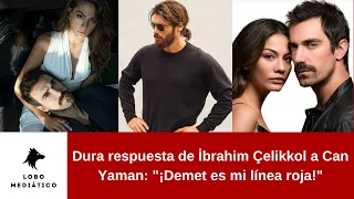 İbrahim Çelikkol's harsh response to Can Yaman: "Demet is my red line!"