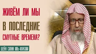 Шейх Салих аль-Фаузан. Живём ли мы в последние смутные времена, и как нам спастись от этих смут?