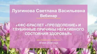 Лузгинова С.В. «КФС-браслет«ПРЕОДОЛЕНИЕ» и глубинные причины негативного состояния здоровья»15.05.20