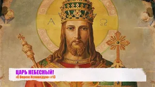 ЦАРЬ НЕБЕСНЫЙ! «С Верою Исповедую» #13