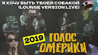 ГОЛОС ОМЕРИКИ — Я ХОЧУ БЫТЬ ТВОЕЙ СОБАКОЙ (LIVE 2019 | LOUNGE VERSION)