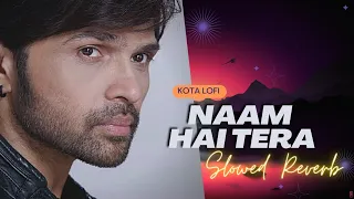 Naam Hai Tera (Slowed+Reverb) - Himesh Reshammiya | Kota Lofi