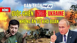 CUỘC CHIẾN NGA - UKRAINE: Những ẩn số khó đoán | Bàn tròn thế sự