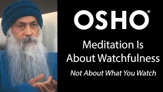 OSHO: Meditation is About Watchfulness - Not About What You Watch