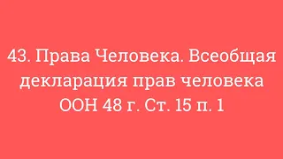 43. Права Человека. Всеобщая декларация прав человека ООН 48 г. Ст. 15 п. 1