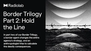 Border Trilogy Part 2: Hold the Line | Radiolab Podcast