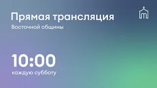 Прямая трансляция общины "Восточная" 04.05.2024