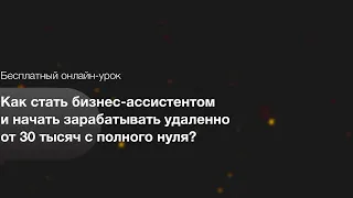 (ОНЛАЙН-УРОК) - КАК СТАТЬ БИЗНЕС-АССИСТЕНТОМ И НАЧАТЬ ЗАРАБАТЫВАТЬ УДАЛЕННО ОТ 30 000 С ПОЛНОГО НУЛЯ