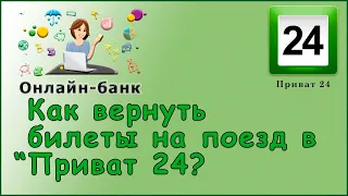 Как вернуть билеты на поезд в "Приват 24"?