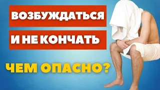 Возбуждаться и не кончать // Чем опасно ?