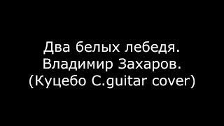 Владимир Захаров - Два Белых лебедя. ( Куцебо С. guitar cover)