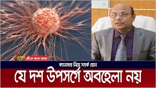 ক্যান্সার : যে দশ উপসর্গে অবহেলা নয় । Cancer Awareness | Cancer Alert | ATN Bangla News