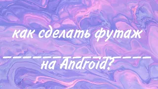 /как сделать футаж на Android? /