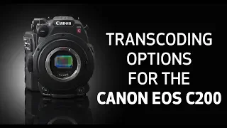 How-To: Transcoding Options for the Canon EOS C200