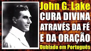 John G. Lake: CURA DIVINA ATRAVÉS DA FÉ E DA ORAÇÃO - Pregação Dublada em Português