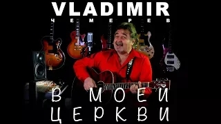 ВЛАДИМИР ЧЕМЕРЕВ - В МОЕЙ ЦЕРКВИ