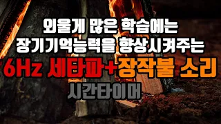 ⭐암기과목공부😃 장기기억세타파 + 장작불 소리🔥 + 시간타이머🕜 | 6.0 Hz 세타파 + 장작불 소리 - 장기기억저장 | 6.0 Hz EEG+Wood Fire Sound