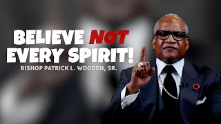 "Believe NOT Every Spirit!" | Bishop Patrick L. Wooden, Sr.
