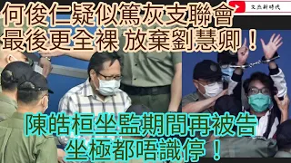 何俊仁篤灰支聯會 最後更全裸 放棄劉慧卿！陳皓桓坐監期間再被告 坐極都唔識停！/文杰新時代/2021年9月14日