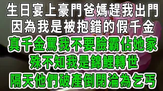 生日宴上豪門爸媽趕我出門，因為我是被抱錯的假千金，真千金罵我不要臉霸佔她家！殊不知我是錦鯉轉世！隔天他們破產倒閉淪為乞丐！#中老年心語 #深夜讀書 #幸福人生 #花開富貴#深夜淺讀【荷上清風】