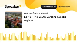 Ep 15 - The South Carolina Lunatic Asylum