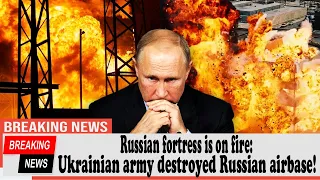 Russian fortress is on fire: Ukrainian army destroyed Russian airbase!