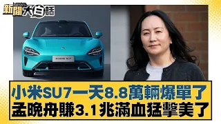 小米SU7一天8.8萬輛爆單了 孟晚舟賺3.1兆滿血猛擊美了 新聞大白話