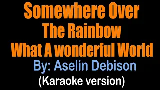 SOMEWHERE OVER THE RAINBOW / WHAT A WONDERFUL WORLD - Aselin Debison  (karaoke version).