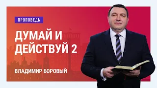 Думай и действуй. Часть 2. Владимир Боровый | Проповеди