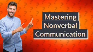 How Can I Master Nonverbal Communication with These 12 Examples?