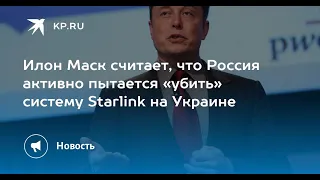 Маск утверждает, что Россия пытается "убить" Starlink на Украине