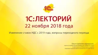 1С:Лекторий 22.11.2018 Изменение ставок НДС с 2019 года, вопросы переходного периода