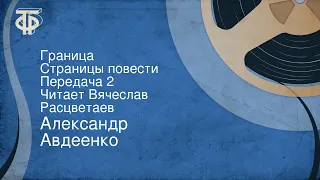 Александр Авдеенко. Граница. Страницы повести. Передача 2. Читает Вячеслав Расцветаев