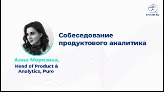 Собеседование продуктового аналитика / Анна Морозова / Head of Product&Analytics / Pure