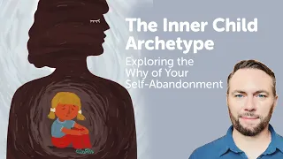 The Inner Child Archetype - Exploring the Why of Your Self-Abandonment