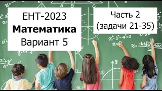Разбор Варианта 5 ЕНТ 2023 по Математике от НЦТ - Полное решение | Часть 2 (задачи 21-35)