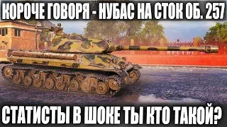 КОРОЧЕ ГОВОРЯ - ЭТО НУБАС, ЭТО СТОК ОБ.257 И ЭТО ПОКА ЛУЧШИЙ БОЙ В 2019 WOT