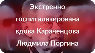 Экстренно госпитализирована вдова Караченцова Людмила Поргина