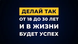 Делай это от 18 до 30 лет и твое будущее будет шикарным! 6 важных правил кому до 30!