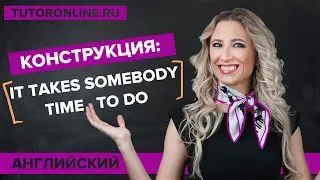 Конструкция: it takes somebody time expression to do something | TutorOnline