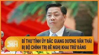 Bí thư Tỉnh ủy Bắc Giang Dương Văn Thái bị Bộ Chính trị đề nghị khai trừ Đảng