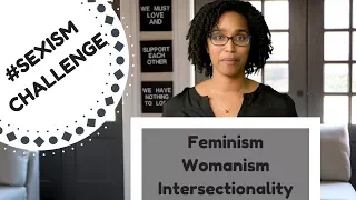 Sexism Challenge Part 3 - Feminism, Womanism, and Intersectionality