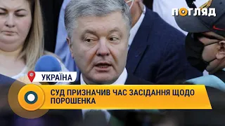 Суд призначив час засідання щодо Порошенка