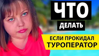 Обманул туроператор! Турфирма прокидала – что делать и куда бежать? Полная инструкция