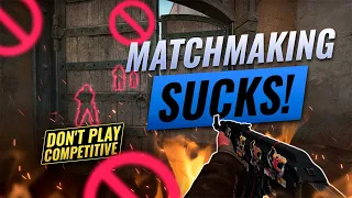 NEVER PLAY MATCHMAKING - Why You Should STOP Playing Competitive TODAY! - CS:GO