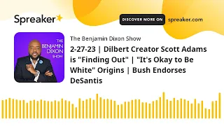 2-27-23 | Dilbert Creator Scott Adams is "Finding Out" | "It's Okay to Be White" Origins | Bush Endo