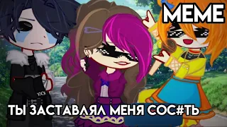 _МЕМЕ_°{🙄ты заставлял меня сос#ть🥵}°💫•ориг(нет)•🌟||gacha/nox||[варя,алëнка,влад]